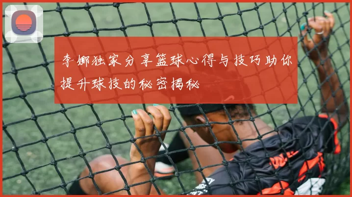 李娜独家分享篮球心得与技巧助你提升球技的秘密揭秘