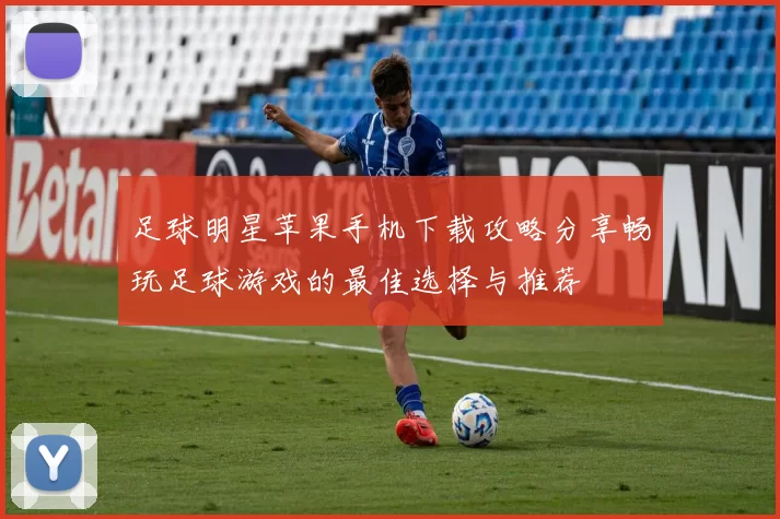 足球明星苹果手机下载攻略分享畅玩足球游戏的最佳选择与推荐