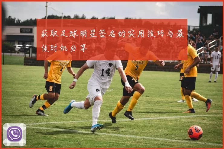 获取足球明星签名的实用技巧与最佳时机分享