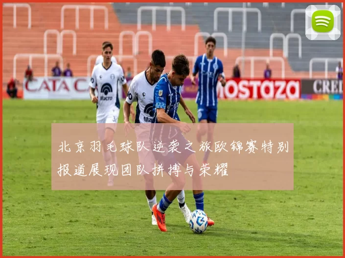 北京羽毛球队逆袭之旅欧锦赛特别报道展现团队拼搏与荣耀