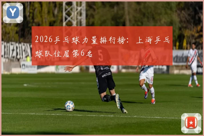 2026乒乓球力量排行榜：上海乒乓球队位居第6名