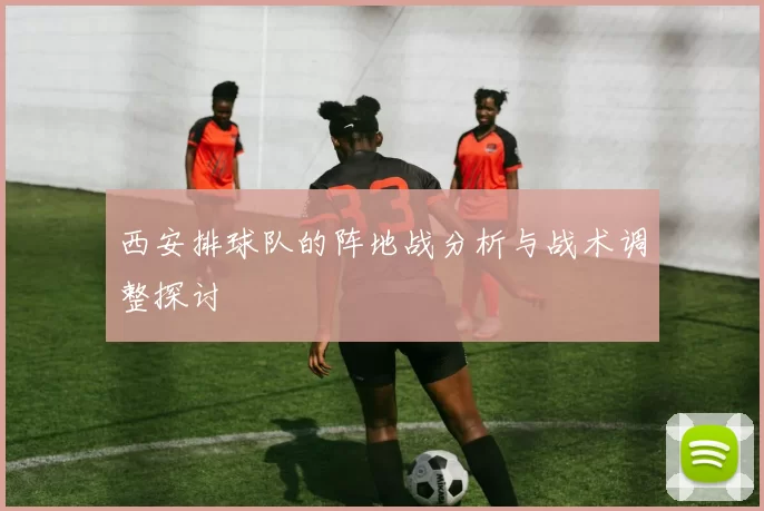 西安排球队的阵地战分析与战术调整探讨