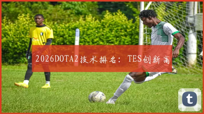 2026DOTA2技术排名：TES创新高