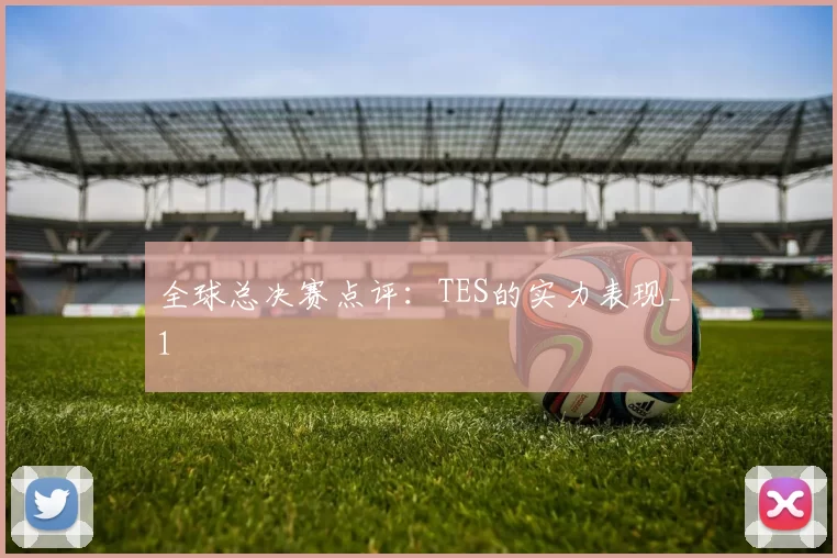 全球总决赛点评：TES的实力表现_1