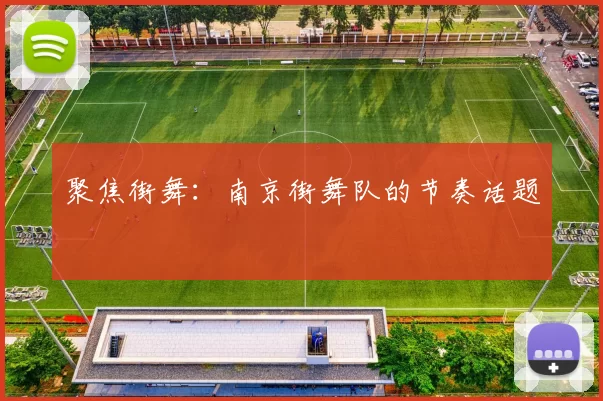 聚焦街舞：南京街舞队的节奏话题